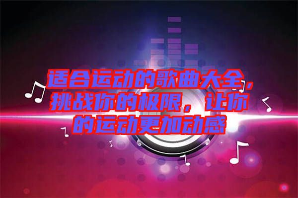 適合運(yùn)動(dòng)的歌曲大全，挑戰(zhàn)你的極限，讓你的運(yùn)動(dòng)更加動(dòng)感