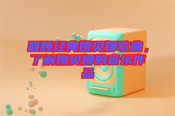 回顧經(jīng)典姚貝娜歌曲，了解姚貝娜的音樂作品