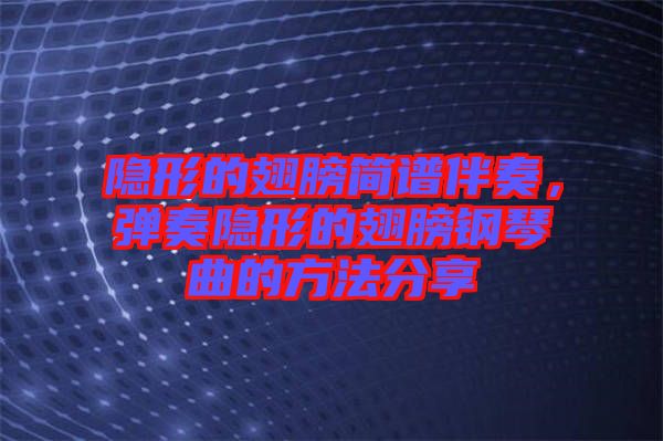隱形的翅膀簡譜伴奏，彈奏隱形的翅膀鋼琴曲的方法分享
