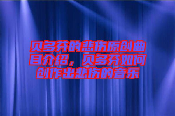 貝多芬的悲傷原創(chuàng)曲目介紹，貝多芬如何創(chuàng)作出悲傷的音樂