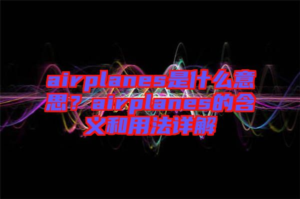 airplanes是什么意思？airplanes的含義和用法詳解