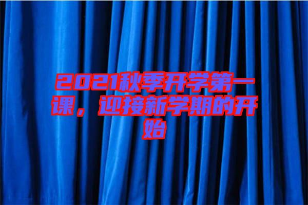 2021秋季開學(xué)第一課，迎接新學(xué)期的開始