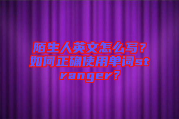 陌生人英文怎么寫(xiě)？如何正確使用單詞stranger？