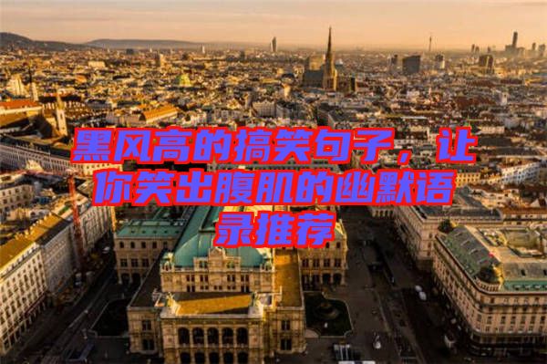 黑風(fēng)高的搞笑句子，讓你笑出腹肌的幽默語錄推薦