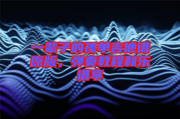 一輩子的孤單吉他譜原版，彈奏教程和樂譜享