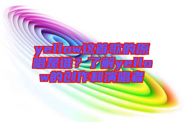 yellow這首歌的原唱是誰？了解yellow的創(chuàng)作和演唱者