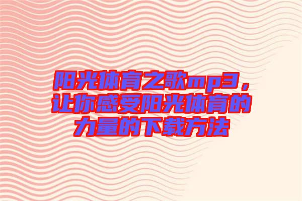 陽(yáng)光體育之歌mp3，讓你感受陽(yáng)光體育的力量的下載方法
