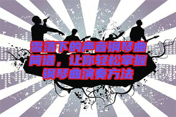 雪落下的聲音鋼琴曲簡譜，讓你輕松掌握鋼琴曲演奏方法