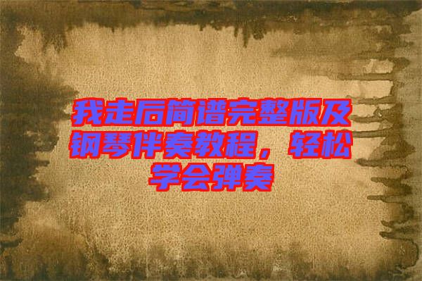 我走后簡譜完整版及鋼琴伴奏教程，輕松學(xué)會(huì)彈奏