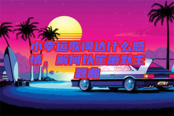 小幸運(yùn)歌詞達(dá)什么感情，解何以笙簫默主題曲