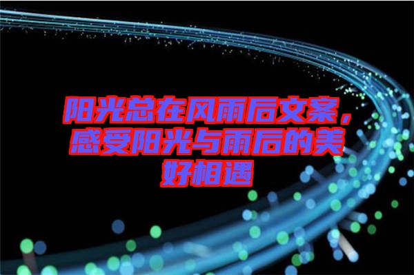 陽光總在風雨后文案，感受陽光與雨后的美好相遇