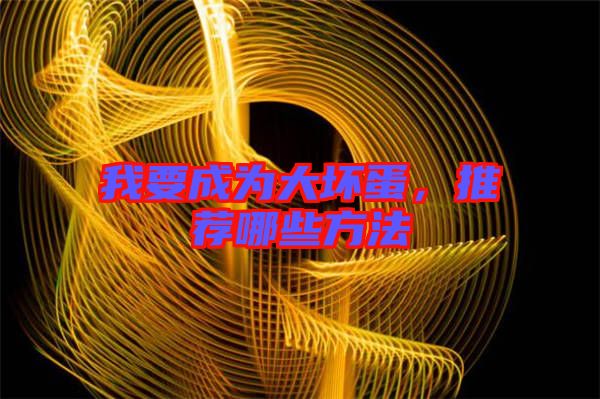 我要成為大壞蛋，推薦哪些方法