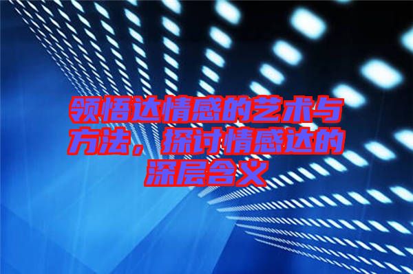 領(lǐng)悟達(dá)情感的藝術(shù)與方法，探討情感達(dá)的深層含義