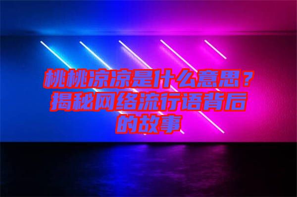 桃桃涼涼是什么意思？揭秘網(wǎng)絡(luò)流行語背后的故事