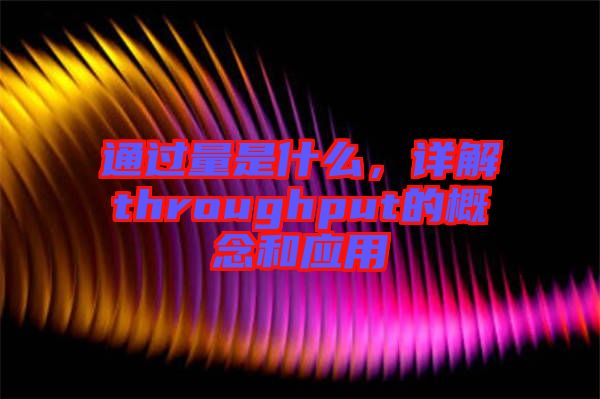 通過(guò)量是什么，詳解throughput的概念和應(yīng)用