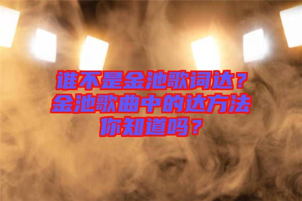 誰不是金池歌詞達(dá)？金池歌曲中的達(dá)方法你知道嗎？