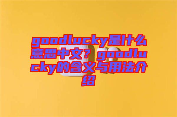 goodlucky是什么意思中文？goodlucky的含義與用法介紹
