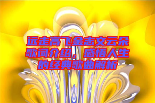 遠(yuǎn)走高飛金志文云朵歌詞介紹，感悟人生的經(jīng)典歌曲解析