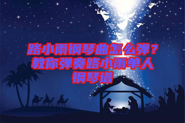 路小雨鋼琴曲怎么彈？教你彈奏路小雨單人鋼琴譜