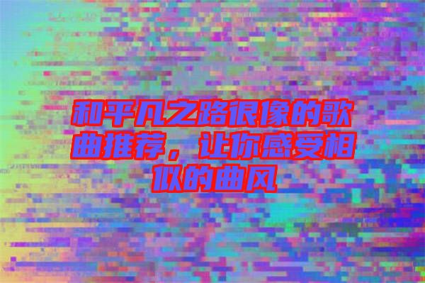 和平凡之路很像的歌曲推薦，讓你感受相似的曲風(fēng)