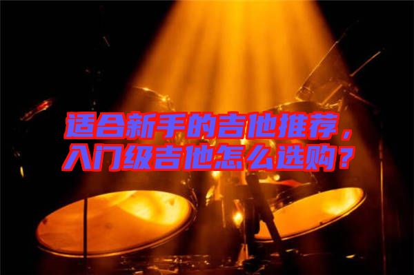 適合新手的吉他推薦，入門(mén)級(jí)吉他怎么選購(gòu)？