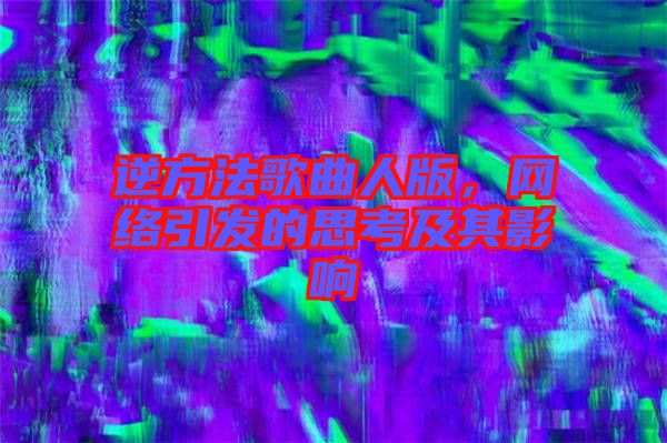 逆方法歌曲人版，網(wǎng)絡(luò)引發(fā)的思考及其影響