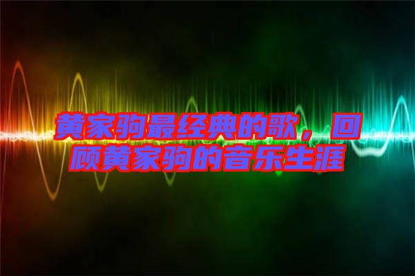 黃家駒最經(jīng)典的歌，回顧黃家駒的音樂生涯