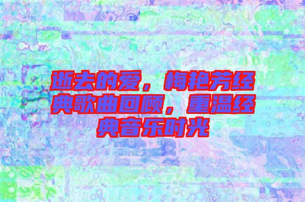 逝去的愛(ài)，梅艷芳經(jīng)典歌曲回顧，重溫經(jīng)典音樂(lè)時(shí)光