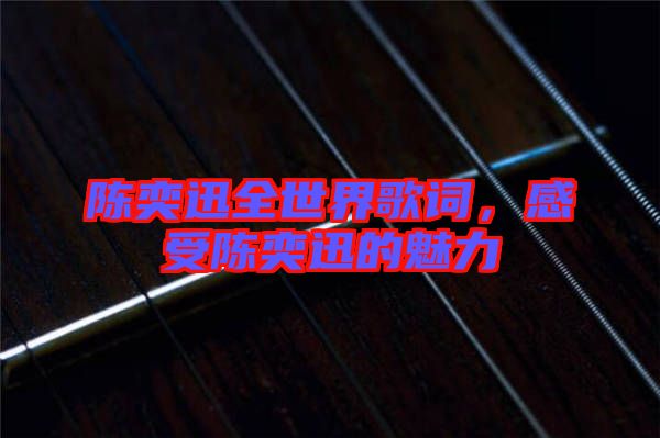陳奕迅全世界歌詞，感受陳奕迅的魅力