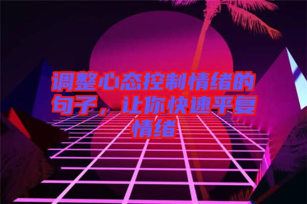 調(diào)整心態(tài)控制情緒的句子，讓你快速平復(fù)情緒