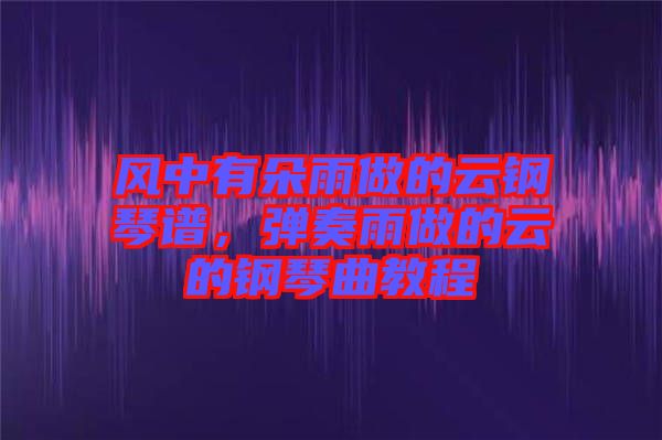 風(fēng)中有朵雨做的云鋼琴譜，彈奏雨做的云的鋼琴曲教程