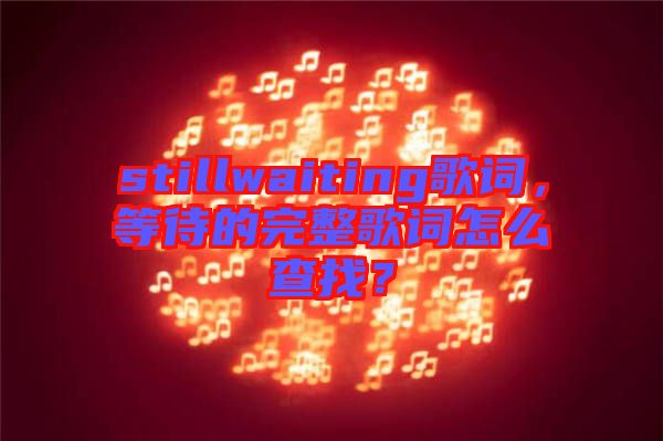 stillwaiting歌詞，等待的完整歌詞怎么查找？