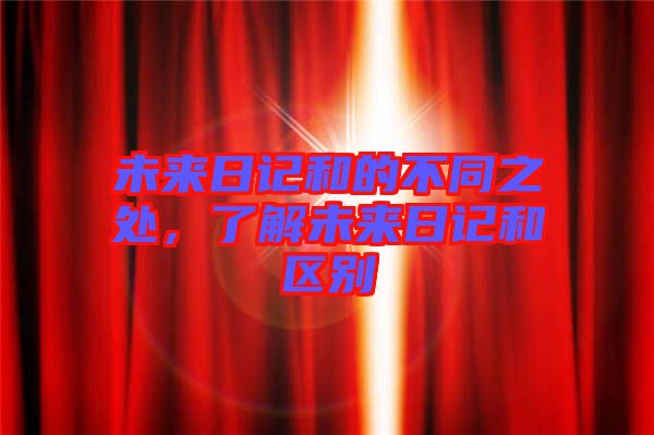 未來(lái)日記和的不同之處，了解未來(lái)日記和區(qū)別