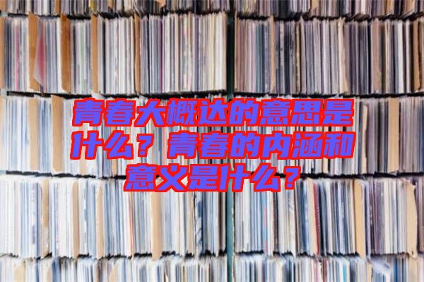 青春大概達(dá)的意思是什么？青春的內(nèi)涵和意義是什么？
