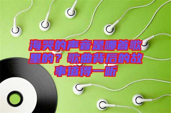 海哭的聲音是哪首歌里的？歌曲背后的故事值得一聽(tīng)
