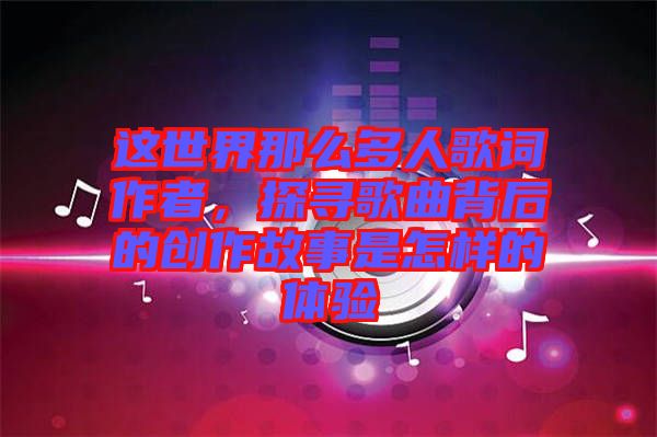 這世界那么多人歌詞作者，探尋歌曲背后的創(chuàng)作故事是怎樣的體驗(yàn)
