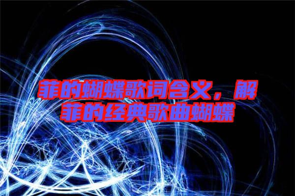 菲的蝴蝶歌詞含義，解菲的經(jīng)典歌曲蝴蝶