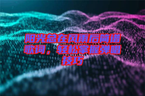 陽光總在風(fēng)雨后簡(jiǎn)譜歌詞，輕松掌握彈唱技巧