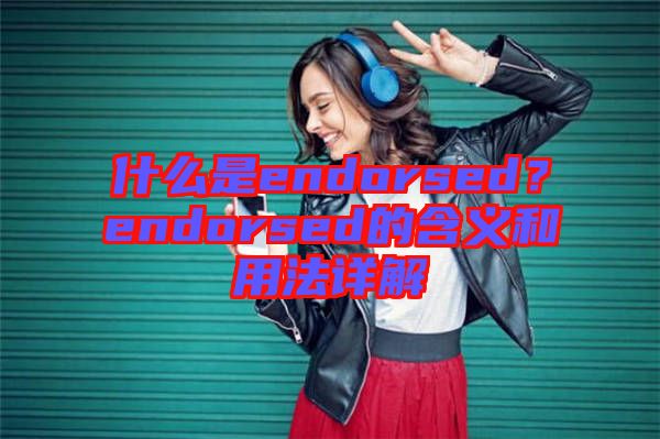 什么是endorsed？endorsed的含義和用法詳解
