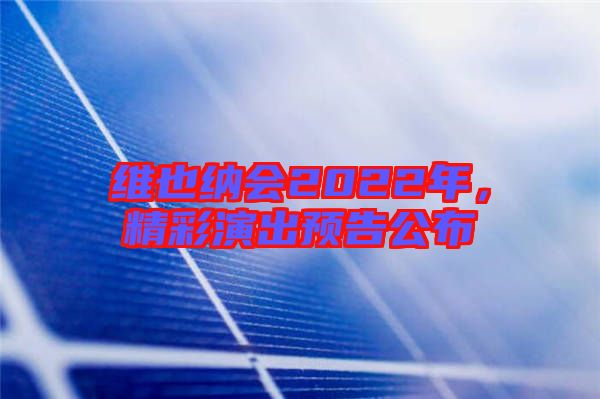 維也納會2022年，精彩演出預(yù)告公布