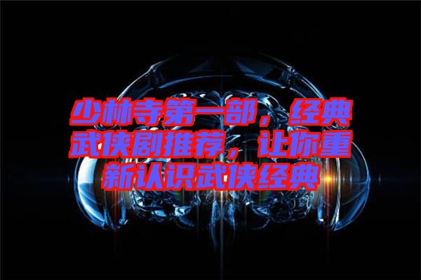 少林寺第一部，經(jīng)典武俠劇推薦，讓你重新認識武俠經(jīng)典