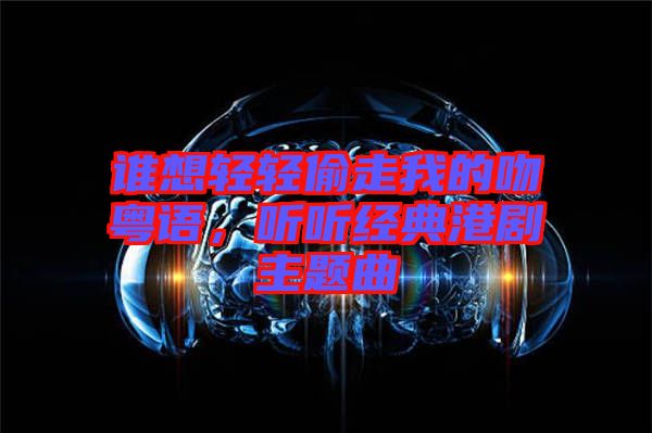 誰(shuí)想輕輕偷走我的吻粵語(yǔ)，聽聽經(jīng)典港劇主題曲