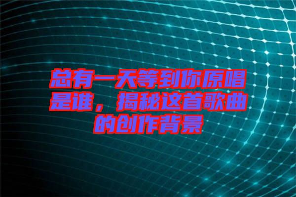 總有一天等到你原唱是誰，揭秘這首歌曲的創(chuàng)作背景