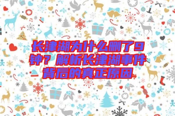 長(zhǎng)津湖為什么刪了9鐘？解析長(zhǎng)津湖事件背后的真正原因