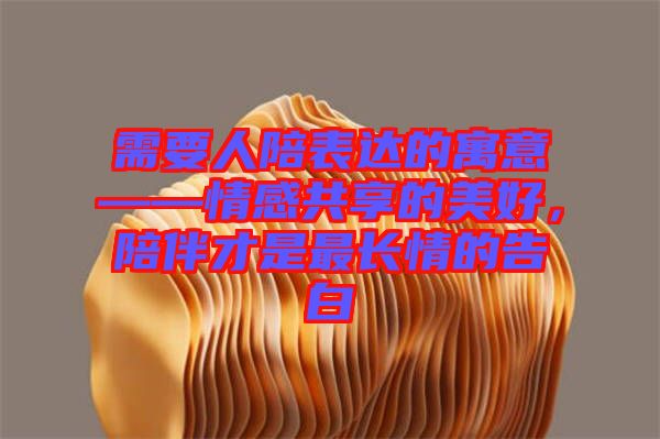 需要人陪表達(dá)的寓意——情感共享的美好，陪伴才是最長情的告白