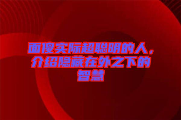 面傻實(shí)際超聰明的人，介紹隱藏在外之下的智慧