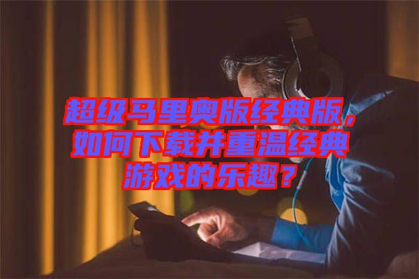 超級(jí)馬里奧版經(jīng)典版，如何下載并重溫經(jīng)典游戲的樂趣？