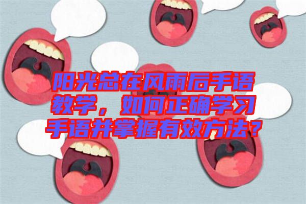 陽光總在風(fēng)雨后手語教學(xué)，如何正確學(xué)習(xí)手語并掌握有效方法？