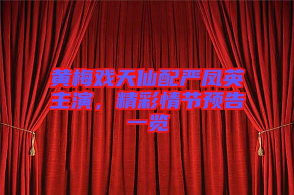 黃梅戲天仙配嚴鳳英主演，精彩情節(jié)預告一覽