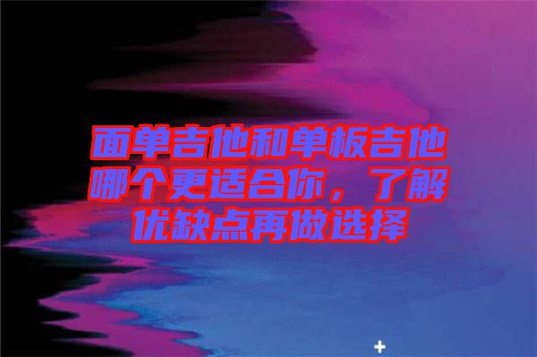 面單吉他和單板吉他哪個(gè)更適合你，了解優(yōu)缺點(diǎn)再做選擇